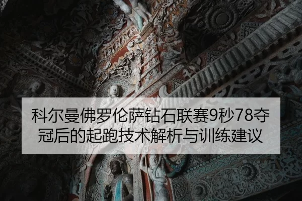 科尔曼佛罗伦萨钻石联赛9秒78夺冠后的起跑技术解析与训练建议